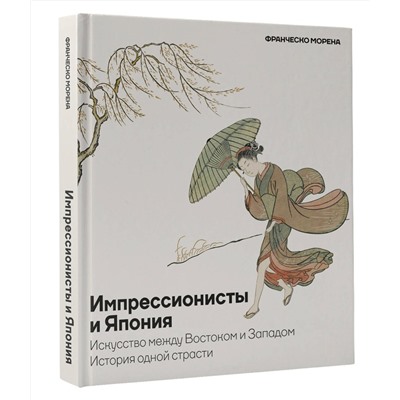 АСТ Франческо Морена "Импрессионисты и Япония. Искусство между Востоком и Западом. История одной страсти"