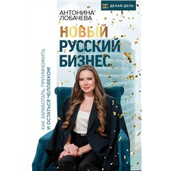 АСТ Лобачева Антонина "Новый русский бизнес. Как заработать, приумножить и остаться человеком"