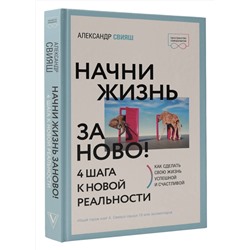 АСТ Александр Свияш "Начни жизнь заново! 4 шага к новой реальности"