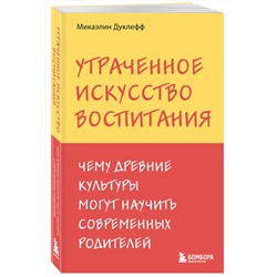 Эксмо Микаэлин Дуклефф "Утраченное искусство воспитания. Чему древние культуры могут научить современных родителей"
