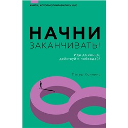 АСТ Питер Холлинс "Начни заканчивать! Иди до конца, действуй и побеждай!"