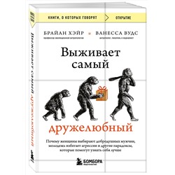 Эксмо Брайан Хэйр, Ванесса Вудс "Выживает самый дружелюбный. Почему женщины выбирают добродушных мужчин, молодежь избегает агрессии и другие парадоксы, которые помогут узнать себя лучше"