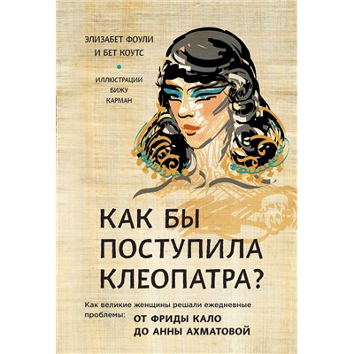 Эксмо Фоли Э., Коутс Б. "Как бы поступила Клеопатра? Как великие женщины решали ежедневные проблемы: от Фриды Кало до Анны Ахматовой"