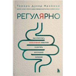 Эксмо Тамара Дукер Фройман "Регулярно. Как приручить непослушный кишечник и достичь внутренней гармонии"