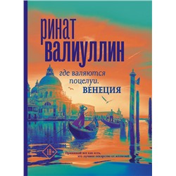 АСТ Ринат Валиуллин "Где валяются поцелуи. Венеция"