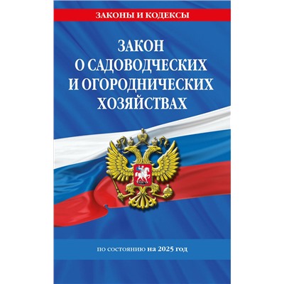 Эксмо "Закон о садоводческих и огороднических хозяйствах ФЗ по сост. на 2025 год / № 217 ФЗ"