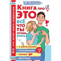 АСТ Чеснова И.Е. "Книга про ЭТО. Все, что ты хочешь знать о взрослении, отношениях, любви, здоровье"