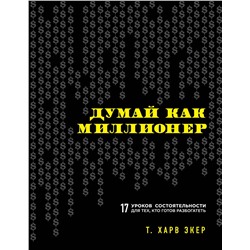 Эксмо Харв Т. Экер "Думай как миллионер. 17 уроков состоятельности для тех, кто готов разбогатеть"
