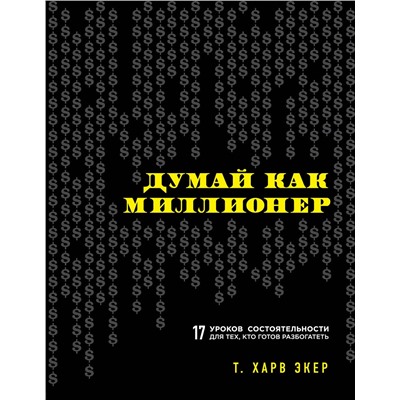 Эксмо Харв Т. Экер "Думай как миллионер. 17 уроков состоятельности для тех, кто готов разбогатеть"
