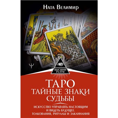 АСТ Ната Велимир "Таро: тайные знаки судьбы. Искусство управлять настоящим и видеть будущее. Толкования, ритуалы и заклинания"