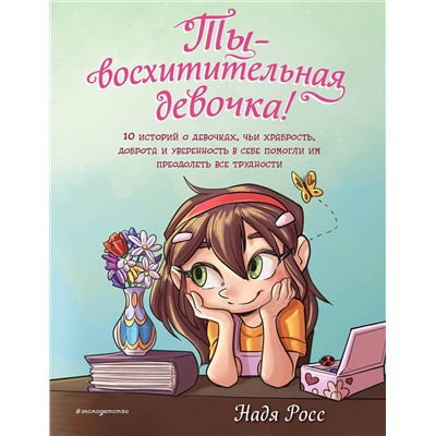 Эксмо Надя Росс "Ты - восхитительная девочка! 10 историй о девочках, чьи храбрость, доброта и уверенность в себе помогли им преодолеть все трудности"