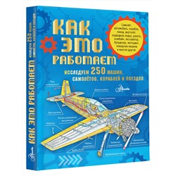 АСТ . "Как это работает. Исследуем 250 машин, самолётов, кораблей и поездов"