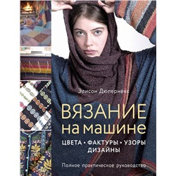 Эксмо Элисон Дюпернекс "Вязание на машине. Цвета, фактуры, узоры, дизайн. Полное практическое руководство"