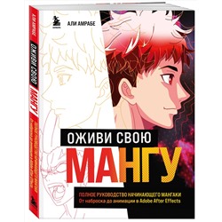 Эксмо Али Амрабе "Оживи свою мангу. Полное руководство начинающего мангаки. От наброска до анимации в Adobe After Effects"