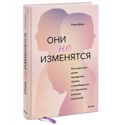 Эксмо Нина Браун "ЭП10_Они не изменятся. Как взрослым детям преодолеть травмы и освободиться от токсичного влияния"
