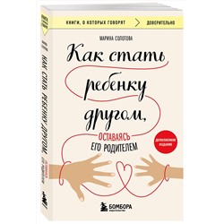 Эксмо Марина Солотова "Как стать ребенку другом, оставаясь его родителем (дополненное издание)"
