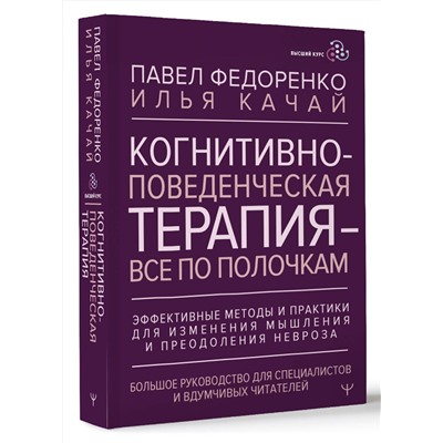 АСТ Павел Федоренко, Илья Качай "Когнитивно-поведенческая терапия — всё по полочкам. Эффективные методы и практики для изменения мышления и преодоления невроза. Большое руководство для специалистов и вдумчивых читателей"