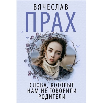 475805 АСТ Вячеслав Прах "Слова, которые нам не говорили родители"