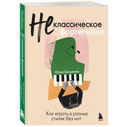 Эксмо Юлия Шишкина "Не классическое фортепиано. Как играть в разных стилях без нот"