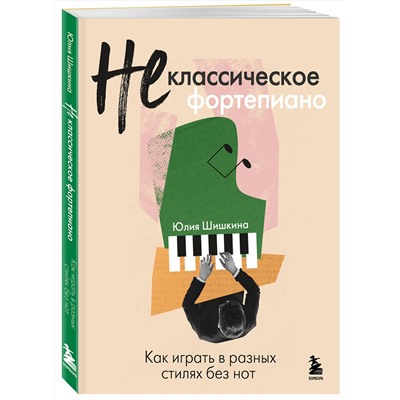 Эксмо Юлия Шишкина "Не классическое фортепиано. Как играть в разных стилях без нот"