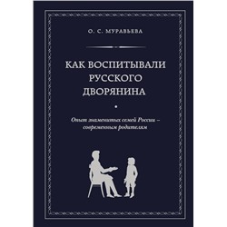 Эксмо О. С. Муравьева, М. А. Кормихина "Как воспитывали русского дворянина. Опыт знаменитых семей России - современным родителям"