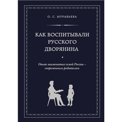 Эксмо О. С. Муравьева, М. А. Кормихина "Как воспитывали русского дворянина. Опыт знаменитых семей России - современным родителям"