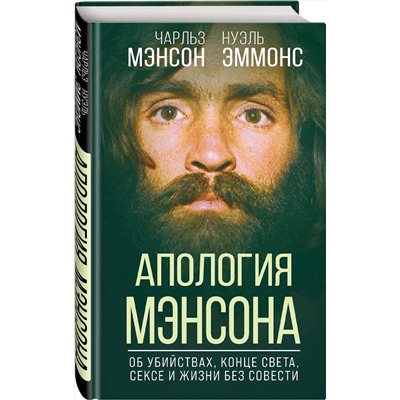 Эксмо Чарльз Мэнсон, Нуэль Эммонс "Апология Мэнсона. Об убийствах, конце света, сексе и жизни без совести"
