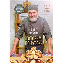 Эксмо Олег Ольхов "ГОТОВИМ ПО-РУССКИ. Рецепты.Традиции. Наследие"