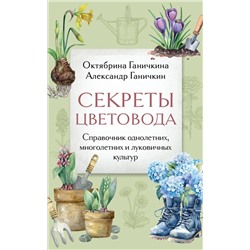 Эксмо Октябрина Ганичкина, Александр Ганичкин "Секреты цветовода. Справочник однолетних, многолетних и луковичных культур"