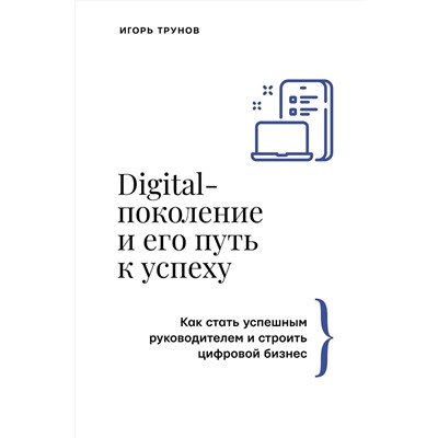 АСТ Игорь Трунов "Digital-поколение и его путь к успеху. Как стать успешным руководителем и строить цифровой бизнес."