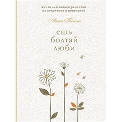 Эксмо Анна Полли "Ешь, болтай, люби. Книга для записи рецептов из поколения в поколение"