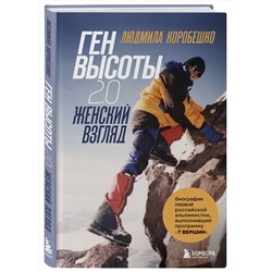 Эксмо Людмила Коробешко "Ген высоты 2.0. Женский взгляд. Биография первой российской альпинистки, выполнившей программу 7 Вершин"