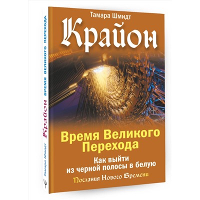 АСТ Тамара Шмидт "Крайон. Время Великого Перехода. Как выйти из черной полосы в белую"