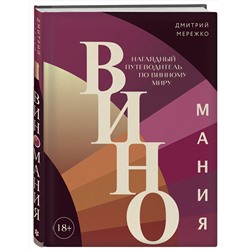 Эксмо Дмитрий Мережко "Виномания. Наглядный путеводитель по винному миру"