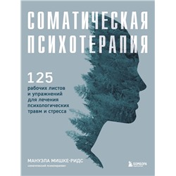 Эксмо Мануэла Мишке-Ридс "Соматическая психотерапия. 125 рабочих листов и упражнений для лечения психологических травм и стресса"