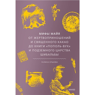 Эксмо Галина Ершова "Мифы майя. От жертвоприношений и священного какао до книги «Пополь-Вух» и подземного царства Шибальбы"