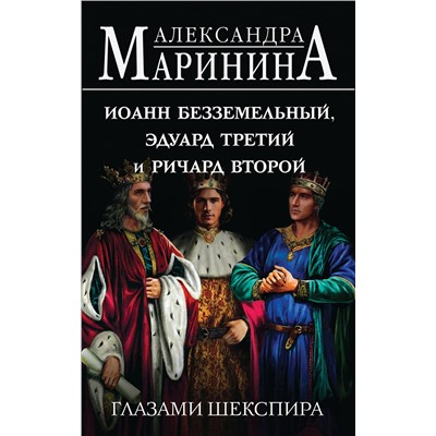Эксмо Александра Маринина "Иоанн Безземельный, Эдуард Третий и Ричард Второй глазами Шекспира"