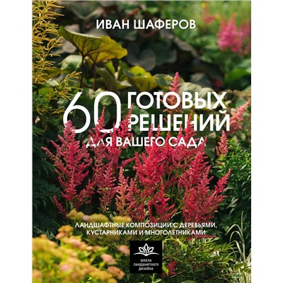 АСТ Иван Шаферов "60 готовых решений для вашего сада. Ландшафтные композиции с деревьями, кустарниками и многолетниками"