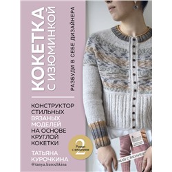 Эксмо Татьяна Курочкина "КОКЕТКА С ИЗЮМИНКОЙ. РАЗБУДИ В СЕБЕ ДИЗАЙНЕРА. Конструктор стильных вязаных моделей на основе круглой кокетки"