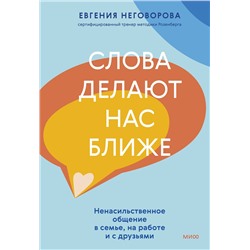 Эксмо Евгения Неговорова "Слова делают нас ближе. Ненасильственное общение в семье, на работе и с друзьями"