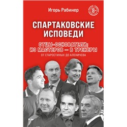 Эксмо Игорь Рабинер "Спартаковские исповеди. Отцы-основатели; из мастеров - в тренеры. От Старостиных до Аленичева"