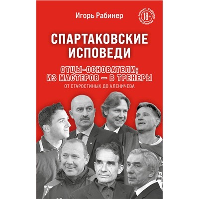Эксмо Игорь Рабинер "Спартаковские исповеди. Отцы-основатели; из мастеров - в тренеры. От Старостиных до Аленичева"