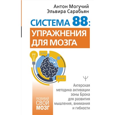 АСТ Антон Могучий, Эльвира Сарабьян "Система 88: упражнения для мозга. Актерская методика активации зоны Брока для развития мышления, внимания и гибкости"
