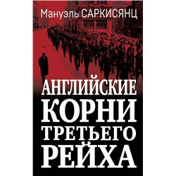 Эксмо Мануэль Саркисянц "Английские корни Третьего Рейха. От британской к австробаварской «расе господ»"