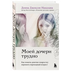 Эксмо Донна Джексон Наказава "Моей дочери трудно. Как помочь девочке-подростку пережить переходный возраст"