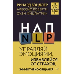 АСТ Ричард Бэндлер, Алессио Роберти, Оуэн Фицпатрик "НЛП. Управляй эмоциями, избавляйся от страхов, эффективно общайся"