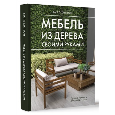 АСТ Билл Хилтон "Мебель из дерева своими руками. Лучшие проекты для двора и сада"