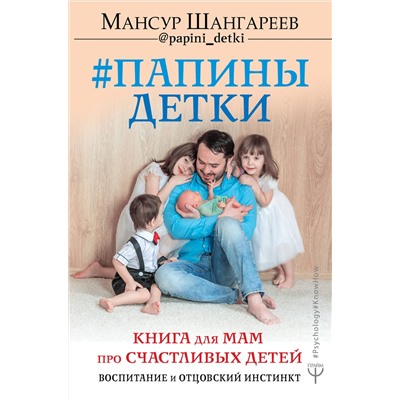 АСТ Мансур Шангареев "Папины детки. Книга для мам про счастливых детей, воспитание и отцовский инстинкт"