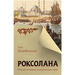 АСТ Павел Загребельный "Роксолана. Полная история великолепного века"