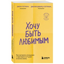 Эксмо Джон Готтман, Джули Шварц-Готтман "Хочу быть любимым. Как настроить отношения с партнером за 7 дней и на всю жизнь"
